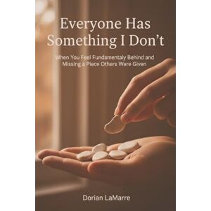 LaMarre, Dorian Everyone Has Something I Don’t: When You Feel Fundamentally Behind and Missing a Piece Others Were Given LaMarre, Dorian Everyone Has Something I Don’t: When You Feel Fundamentally Behind and Missing a Piece Others Were Given
