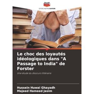 Huwai Ghayadh, Hussein Le choc des loyautés idéologiques dans "A Passage to India" de Forster: Une étude du discours littéraire Huwai Ghayadh, Hussein Le choc des loyautés idéologiques dans "A Passage to India" de Forster: Une étude du discours littéraire
