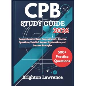Lawrence, Brighton CPB STUDY GUIDE 2026: Comprehensive Exam Prep with 500+ Practice Questions, Detailed Answer Explanations, and Success Strategies Lawrence, Brighton CPB STUDY GUIDE 2026: Comprehensive Exam Prep with 500+ Practice Questions, Detailed Answer Explanations, and Success Strategies