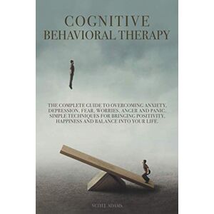Adams, Seth J. Cognitive Behavioral Therapy: The Complete Guide to Overcoming Anxiety, Depression, Fear, Worries, Anger and Panic. Simple Techniques for Bringing Positivity, Happiness and Balance into Your Life Adams, Seth J. Cognitive Behavioral Therapy: The Complete Guide to Overcoming Anxiety, Depression, Fear, Worries, Anger and Panic. Simple Techniques for Bringing Positivity, Happiness and Balance into Your Life