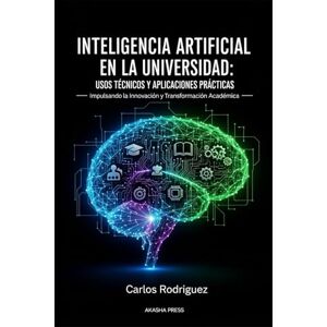 Rodriguez Inteligencia Artificial en la Universidad: Usos Técnicos y Aplicaciones Prácticas: Impulsando la Innovación y Transformación Académica Rodriguez Inteligencia Artificial en la Universidad: Usos Técnicos y Aplicaciones Prácticas: Impulsando la Innovación y Transformación Académica