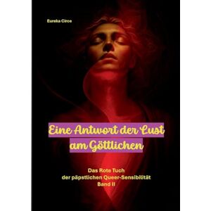 Eine Antwort der Lust am Göttlichen: Das Rote Tuch der päpstlichen Queer-Sensibilität Band II Eine Antwort der Lust am Göttlichen: Das Rote Tuch der päpstlichen Queer-Sensibilität Band II
