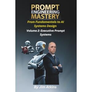 Atkins, Jim Prompt Engineering Mastery: From Fundamentals to AI Systems Design: Volume 2: Executive Prompt Systems (Artificial Intelligence Prompt Engineering Mastery: From Fundamentals to AI Systems Design) Atkins, Jim Prompt Engineering Mastery: From Fundamentals to AI Systems Design: Volume 2: Executive Prompt Systems (Artificial Intelligence Prompt Engineering Mastery: From Fundamentals to AI Systems Design)
