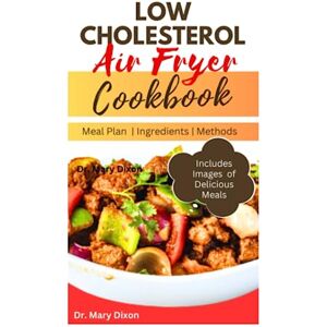 DIXON, Dr. MARY LOW CHOLESTEROL AIR FRYER COOKBOOK: Start Cooking Quick and Easy Heart Friendly Recipes for Healthy Living DIXON, Dr. MARY LOW CHOLESTEROL AIR FRYER COOKBOOK: Start Cooking Quick and Easy Heart Friendly Recipes for Healthy Living