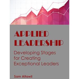 Altawil, Sam Applied Leadership: Developing Stages for Creating Exceptional Leaders Altawil, Sam Applied Leadership: Developing Stages for Creating Exceptional Leaders