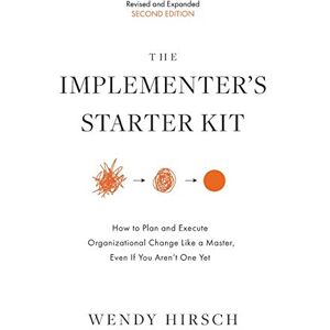Hirsch, Wendy The Implementer's Starter Kit, Second Edition: How to Plan and Execute Organizational Change Like a Master, Even If You Aren't One Yet Hirsch, Wendy The Implementer's Starter Kit, Second Edition: How to Plan and Execute Organizational Change Like a Master, Even If You Aren't One Yet