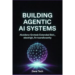 Tech, Dane BUILDING AGENTIC AI SYSTEMS: A Practical Guide to Autonomous Agents, Frameworks, and Real-World Deployment Tech, Dane BUILDING AGENTIC AI SYSTEMS: A Practical Guide to Autonomous Agents, Frameworks, and Real-World Deployment