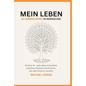 Cerezo, Michael MEIN LEBEN 10 Lebensjahre in Bewegung: Ein Buch für mehr eigene Achtsamkeit, schnelleres Wachstum und die Kunst, sich selbst besser zu verstehen. Cerezo, Michael MEIN LEBEN 10 Lebensjahre in Bewegung: Ein Buch für mehr eigene Achtsamkeit, schnelleres Wachstum und die Kunst, sich selbst besser zu verstehen.