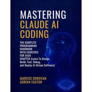 Donovan, Marcus Mastering Claude AI Coding: The Complete Programming Handbook with Exercises For Each Chapter (Learn To Design, Build, Test, Debug, and Deploy AI-Driven Software) Donovan, Marcus Mastering Claude AI Coding: The Complete Programming Handbook with Exercises For Each Chapter (Learn To Design, Build, Test, Debug, and Deploy AI-Driven Software)