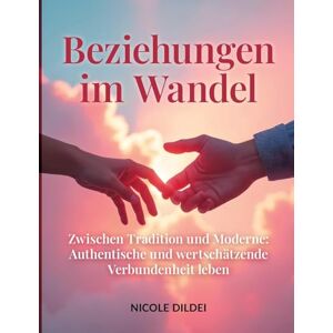 Dildei, Nicole Beziehungen Im Wandel: Zwischen Tradition und Moderne: Authentische und wertschätzende Verbundenheit leben Dildei, Nicole Beziehungen Im Wandel: Zwischen Tradition und Moderne: Authentische und wertschätzende Verbundenheit leben