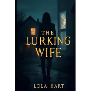 Hart, Lola The Lurking Wife: Love turned into obsession, and truth became her weapon Hart, Lola The Lurking Wife: Love turned into obsession, and truth became her weapon