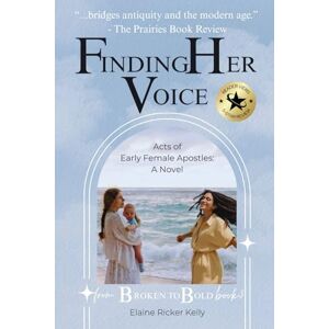 Kelly, Elaine Ricker Finding Her Voice: From Broken to Bold Book 3: Acts of Early Female Apostles: A Novel Kelly, Elaine Ricker Finding Her Voice: From Broken to Bold Book 3: Acts of Early Female Apostles: A Novel