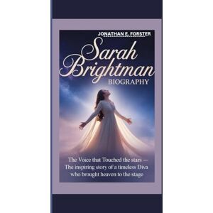 E. Forster, Jonathan SARAH BRIGHTMAN BIOGRAPHY: The Voice That Touched the Stars — The Inspiring Story of a Timeless Diva Who Brought Heaven to the Stage E. Forster, Jonathan SARAH BRIGHTMAN BIOGRAPHY: The Voice That Touched the Stars — The Inspiring Story of a Timeless Diva Who Brought Heaven to the Stage