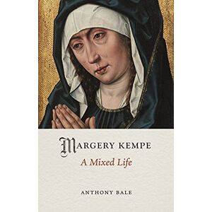 Anthony Bale Margery Kempe: A Mixed Life (Medieval Lives) Anthony Bale Margery Kempe: A Mixed Life (Medieval Lives)