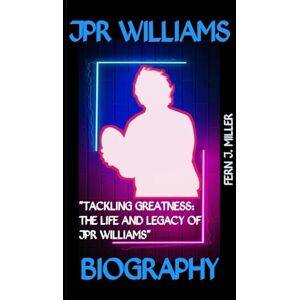 J. Miller, Fern JPR Williams Biography: "Tackling Greatness: The Life and Legacy of JPR Williams J. Miller, Fern JPR Williams Biography: "Tackling Greatness: The Life and Legacy of JPR Williams