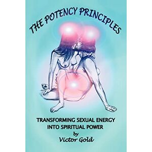 Gold, Victor The Potency Principles: Transforming Sexual Energy into Spiritual Power Gold, Victor The Potency Principles: Transforming Sexual Energy into Spiritual Power