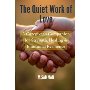 Samman, M. The Quiet Work of Love: Practical Tools and Gentle Guidance to Reduce Burnout, Find Inner Peace, and Sustain Emotional Well-Being While Caring for Others Samman, M. The Quiet Work of Love: Practical Tools and Gentle Guidance to Reduce Burnout, Find Inner Peace, and Sustain Emotional Well-Being While Caring for Others