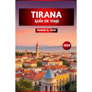 Furst, Emmett G. TIRANA GUÍA DE VIAJE 2025: Los mejores destinos, restaurantes, aventuras al aire libre, gemas ocultas y perspectivas locales para explorar la capital de Albania Furst, Emmett G. TIRANA GUÍA DE VIAJE 2025: Los mejores destinos, restaurantes, aventuras al aire libre, gemas ocultas y perspectivas locales para explorar la capital de Albania
