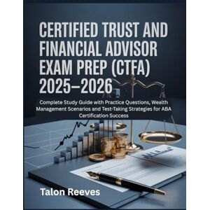 Reeves, Talon CERTIFIED TRUST AND FINANCIAL ADVISOR EXAM PREP (CTFA) 2025–2026: Complete Study Guide with Practice Questions, Wealth Management Scenarios and Test-Taking Strategies for ABA Certification Success Reeves, Talon CERTIFIED TRUST AND FINANCIAL ADVISOR EXAM PREP (CTFA) 2025–2026: Complete Study Guide with Practice Questions, Wealth Management Scenarios and Test-Taking Strategies for ABA Certification Success