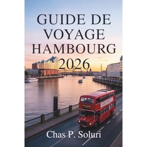 Soluri, Chas P. GUIDE DE VOYAGE HAMBOURG 2026: Découvrez le charme de la ville portuaire du nord de l'Allemagne Soluri, Chas P. GUIDE DE VOYAGE HAMBOURG 2026: Découvrez le charme de la ville portuaire du nord de l'Allemagne