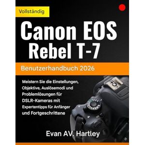 Hartley, Evan AV. Vollständiges Benutzerhandbuch für die Canon EOS Rebel T-7 2026: Meistern Sie die Einstellungen Ihrer DSLR-Kamera, Objektive, Aufnahmemodi und die ... für Anfänger und Fortgeschrittene. Hartley, Evan AV. Vollständiges Benutzerhandbuch für die Canon EOS Rebel T-7 2026: Meistern Sie die Einstellungen Ihrer DSLR-Kamera, Objektive, Aufnahmemodi und die ... für Anfänger und Fortgeschrittene.