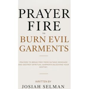 Selman, Josiah Prayer Fire to Burn Evil Garments: Prayers to Break Free from Satanic Bondage and Destroy Spiritual Garments Blocking Your Destiny Selman, Josiah Prayer Fire to Burn Evil Garments: Prayers to Break Free from Satanic Bondage and Destroy Spiritual Garments Blocking Your Destiny