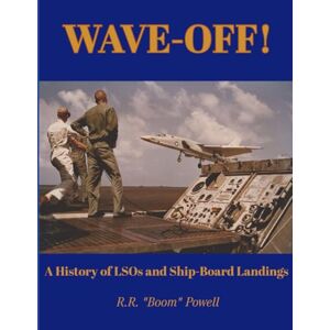 Powell, Robert "Boom" WAVE-OFF!: A HISTORY OF LSOs AND SHIP-BOARD LANDINGS Powell, Robert "Boom" WAVE-OFF!: A HISTORY OF LSOs AND SHIP-BOARD LANDINGS
