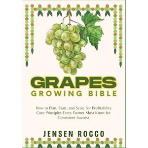 Jensen GRAPES GROWING BIBLE: How to Plan, Start, and Scale For Profitability Core Principles Every Farmer Must Know for Consistent Success Jensen GRAPES GROWING BIBLE: How to Plan, Start, and Scale For Profitability Core Principles Every Farmer Must Know for Consistent Success