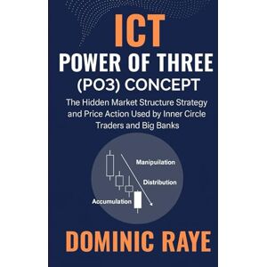 Raye, Dominic ICT POWER OF THREE (PO3) Concept: The Hidden Market Structure Strategy and Price Action Used by Inner Circle Traders and Big Banks Raye, Dominic ICT POWER OF THREE (PO3) Concept: The Hidden Market Structure Strategy and Price Action Used by Inner Circle Traders and Big Banks