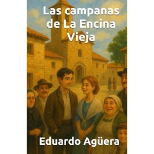 Agüera Villalobos, Eduardo Las campanas de La Encina Vieja: La historia demuestra que el amor puede más que el destino. (DRAMA, ROMANCE) (Novelas apasionantes) Agüera Villalobos, Eduardo Las campanas de La Encina Vieja: La historia demuestra que el amor puede más que el destino. (DRAMA, ROMANCE) (Novelas apasionantes)