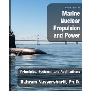 Nassersharif Ph.D., Bahram Lecture Notes on Marine Nuclear Propulsion and Power: Principles, Systems, and Applications Nassersharif Ph.D., Bahram Lecture Notes on Marine Nuclear Propulsion and Power: Principles, Systems, and Applications