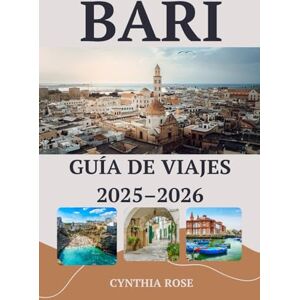 Rose, Cynthia BARI Guía de viajes 2025–2026: Tu guía privilegiada para descubrir los mejores lugares de interés, sabores y escapadas costeras de Bari. Rose, Cynthia BARI Guía de viajes 2025–2026: Tu guía privilegiada para descubrir los mejores lugares de interés, sabores y escapadas costeras de Bari.