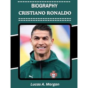 Morgan, Lucas A. CRISTIANO RONALDO BIOGRAPHY: The Greatest of All Time in Football History (The True Stories Behind the Beautiful Game’s Greatest Stars) Morgan, Lucas A. CRISTIANO RONALDO BIOGRAPHY: The Greatest of All Time in Football History (The True Stories Behind the Beautiful Game’s Greatest Stars)