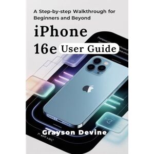 Devine, Grayson IPHONE 16E USER GUIDE: A Step-by-Step Walkthrough for Beginners and Beyond Devine, Grayson IPHONE 16E USER GUIDE: A Step-by-Step Walkthrough for Beginners and Beyond