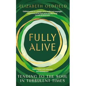 Elizabeth Oldfield Fully Alive: Tending to the Soul in Turbulent Times Elizabeth Oldfield Fully Alive: Tending to the Soul in Turbulent Times