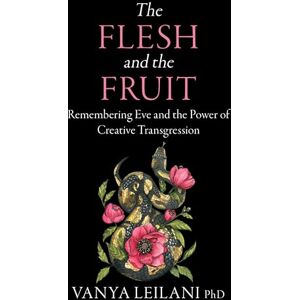 Leilani, Vanya The Flesh and the Fruit: Remembering Eve and the Power of Creative Transgression Leilani, Vanya The Flesh and the Fruit: Remembering Eve and the Power of Creative Transgression