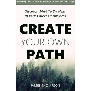 Thompson, James Z Create Your Own Path: Discover What To Do Next In Your Career or Business Thompson, James Z Create Your Own Path: Discover What To Do Next In Your Career or Business