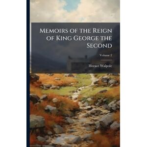 Walpole, Horace Memoirs of the Reign of King George the Second Walpole, Horace Memoirs of the Reign of King George the Second