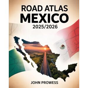 Prowess, John Road Atlas Mexico 2025/2026: Comprehensive Guide To Mexico’s Highways, Scenic Routes, Urban And Rural Roads — Including Maps, Travel Tips, And Infrastructure Insights Prowess, John Road Atlas Mexico 2025/2026: Comprehensive Guide To Mexico’s Highways, Scenic Routes, Urban And Rural Roads — Including Maps, Travel Tips, And Infrastructure Insights