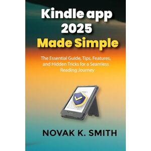 Smith, Novak K. Kindle app 2025 Made Simple: The Essential Guide, Tips, Features, and Hidden Tricks for a Seamless Reading Journey (Gadgets updates and tech review made easy) Smith, Novak K. Kindle app 2025 Made Simple: The Essential Guide, Tips, Features, and Hidden Tricks for a Seamless Reading Journey (Gadgets updates and tech review made easy)