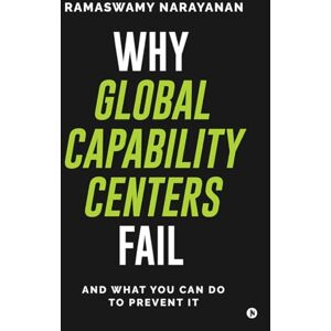 Ramaswamy Narayanan Why Global Capability Centers Fail: And What You Can Do to Prevent It Ramaswamy Narayanan Why Global Capability Centers Fail: And What You Can Do to Prevent It