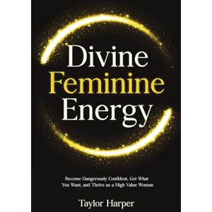 Taylor Divine Feminine Energy: 5 Steps to Become Dangerously Confident, Get What You Want, and Thrive as a High Value Woman Taylor Divine Feminine Energy: 5 Steps to Become Dangerously Confident, Get What You Want, and Thrive as a High Value Woman