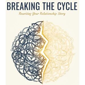 Morales, Yakub Breaking The Cycle: Rewriting Your Relationship Story Morales, Yakub Breaking The Cycle: Rewriting Your Relationship Story