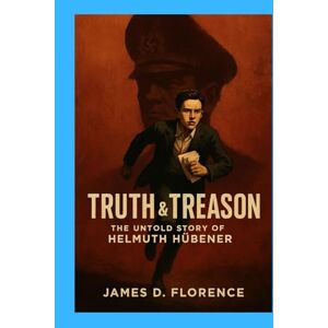 Florence, James D. Truth & Treason: The Untold Story of Helmuth Hübener Florence, James D. Truth & Treason: The Untold Story of Helmuth Hübener