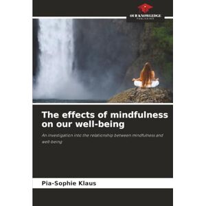 Klaus, Pia-Sophie The effects of mindfulness on our well-being: An investigation into the relationship between mindfulness and well-being Klaus, Pia-Sophie The effects of mindfulness on our well-being: An investigation into the relationship between mindfulness and well-being