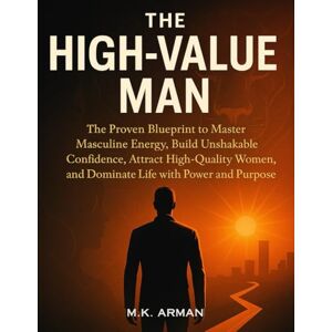 Arman, M.K. The High-Value Man: The Proven Blueprint to Master Masculine Energy, Build Unshakable Confidence, Attract High-Quality Women, and Dominate Life with Power and Purpose: 4 (Modern Masculinity Series) Arman, M.K. The High-Value Man: The Proven Blueprint to Master Masculine Energy, Build Unshakable Confidence, Attract High-Quality Women, and Dominate Life with Power and Purpose: 4 (Modern Masculinity Series)