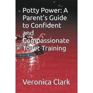 Clark, Veronica Potty Power: A Parent’s Guide to Confident and Compassionate Toilet Training Clark, Veronica Potty Power: A Parent’s Guide to Confident and Compassionate Toilet Training