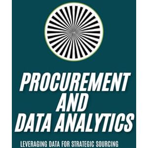 SAN, JAI Procurement and Data Analytics: Leveraging Data for Strategic Sourcing: Unlocking Strategic Insights, Supplier Optimization, and Cost Savings through ... and Efficient Supply Chain Management SAN, JAI Procurement and Data Analytics: Leveraging Data for Strategic Sourcing: Unlocking Strategic Insights, Supplier Optimization, and Cost Savings through ... and Efficient Supply Chain Management