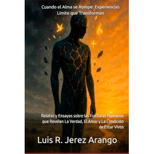 Jerez Arango, Luis Rafael Cuando el Alma se Rompe: Experiencias Límite que Transforman: Relatos y Ensayos sobre las Fracturas Humanas que Revelan La Verdad, El Amor y La Condición de Estar Vivos Jerez Arango, Luis Rafael Cuando el Alma se Rompe: Experiencias Límite que Transforman: Relatos y Ensayos sobre las Fracturas Humanas que Revelan La Verdad, El Amor y La Condición de Estar Vivos