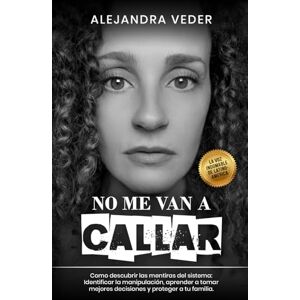 Veder, Alejandra m No me van a Callar: Cómo descubrir las mentiras del sistema, identificar la manipulación, aprender a tomar mejores decisiones y proteger a tu familia Veder, Alejandra m No me van a Callar: Cómo descubrir las mentiras del sistema, identificar la manipulación, aprender a tomar mejores decisiones y proteger a tu familia